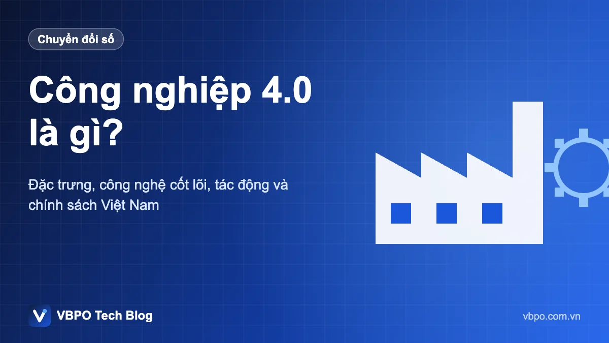 Công nghiệp 4.0 là gì? - Đặc trưng, công nghệ cốt lõi, tác động và chính sách Việt Nam