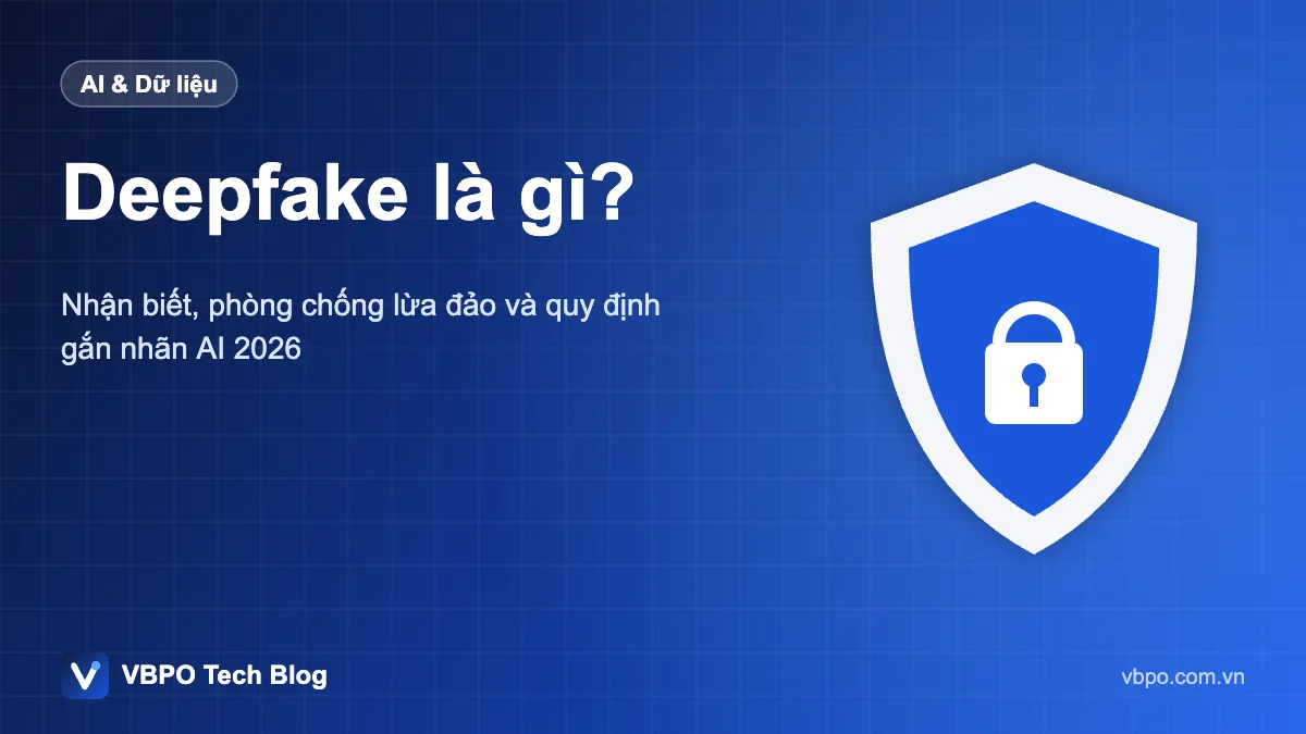 Deepfake là gì? - Nhận biết, phòng chống lừa đảo và quy định gắn nhãn AI 2026