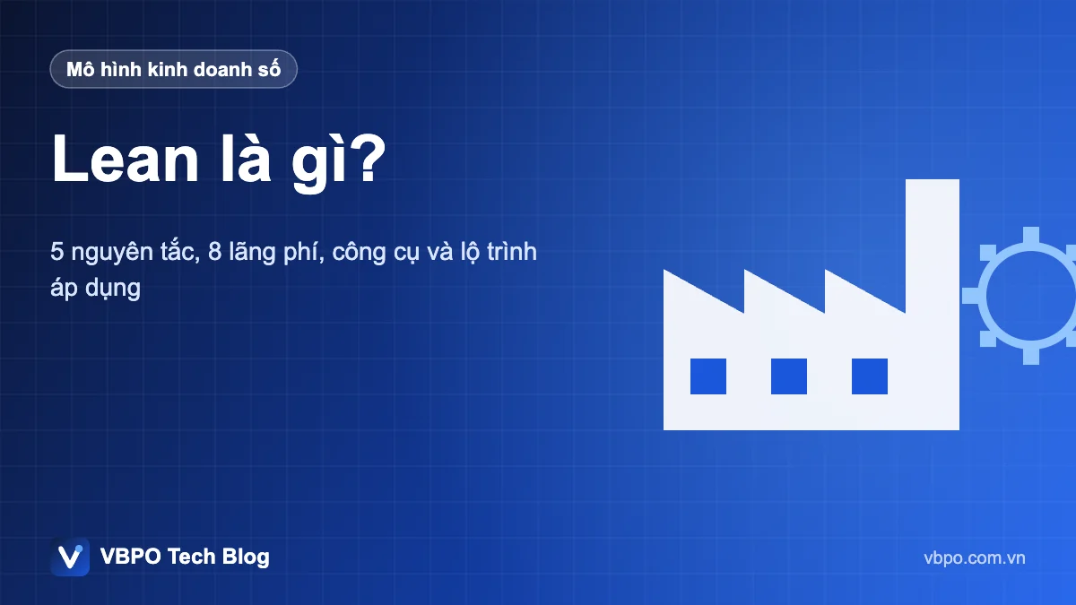 Lean là gì? - 5 nguyên tắc, 8 lãng phí, công cụ và lộ trình áp dụng